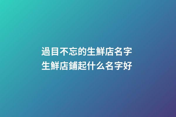 過目不忘的生鮮店名字 生鮮店鋪起什么名字好-第1張-店鋪起名-玄機派